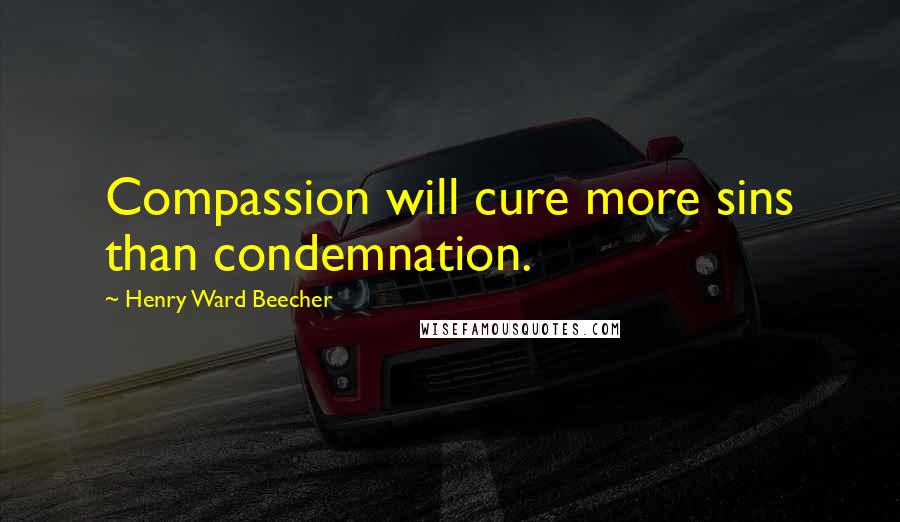 Henry Ward Beecher Quotes: Compassion will cure more sins than condemnation.