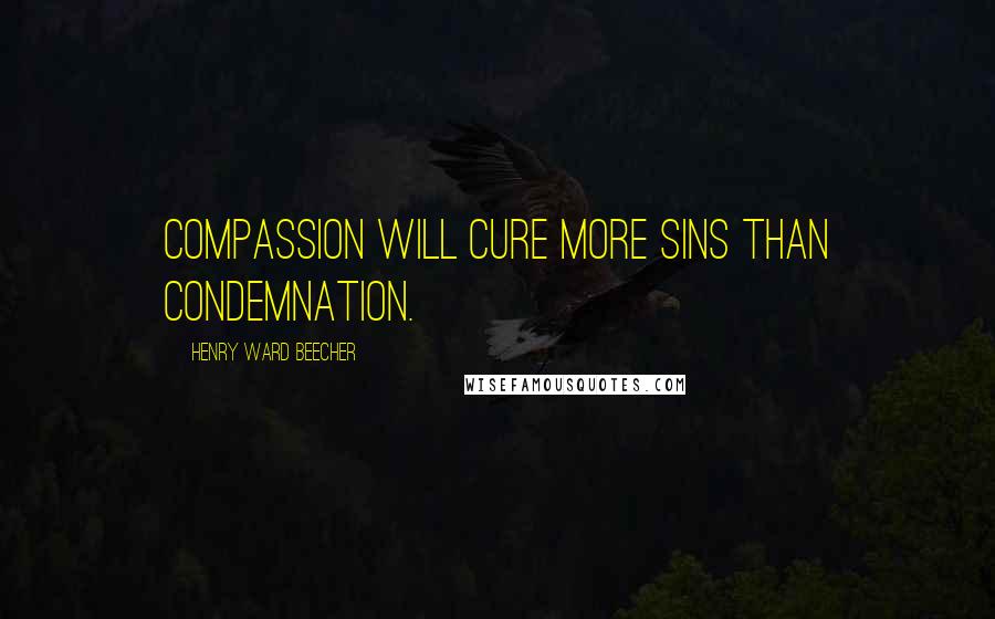 Henry Ward Beecher Quotes: Compassion will cure more sins than condemnation.