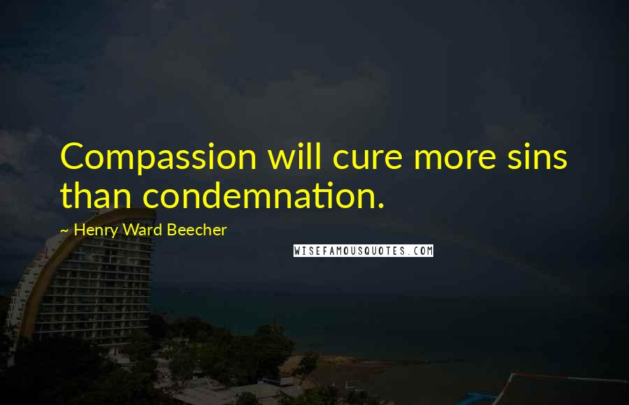 Henry Ward Beecher Quotes: Compassion will cure more sins than condemnation.