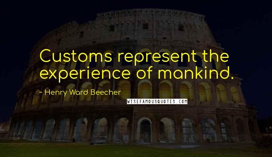 Henry Ward Beecher Quotes: Customs represent the experience of mankind.