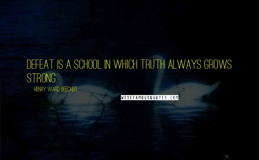 Henry Ward Beecher Quotes: Defeat is a school in which truth always grows strong.