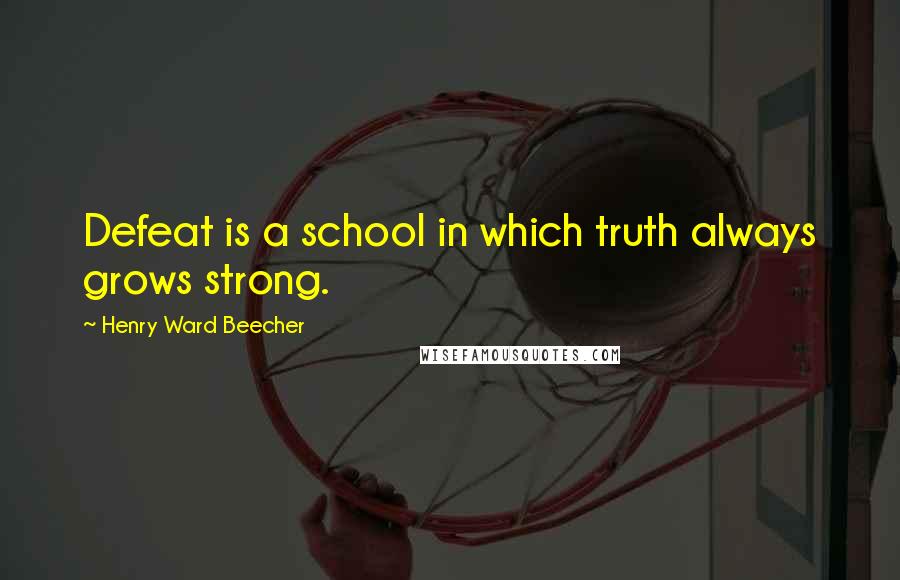 Henry Ward Beecher Quotes: Defeat is a school in which truth always grows strong.