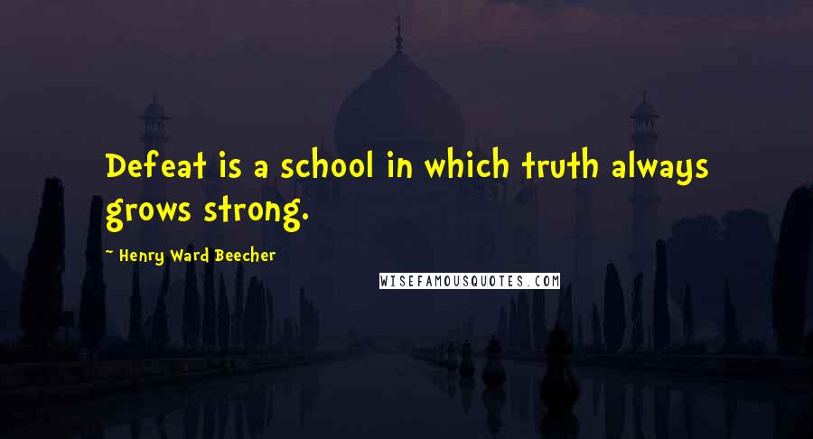 Henry Ward Beecher Quotes: Defeat is a school in which truth always grows strong.