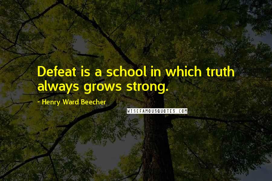 Henry Ward Beecher Quotes: Defeat is a school in which truth always grows strong.