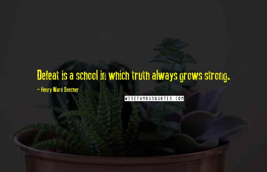 Henry Ward Beecher Quotes: Defeat is a school in which truth always grows strong.