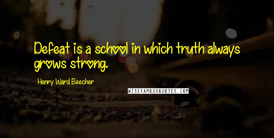 Henry Ward Beecher Quotes: Defeat is a school in which truth always grows strong.