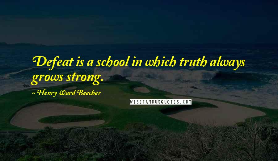 Henry Ward Beecher Quotes: Defeat is a school in which truth always grows strong.