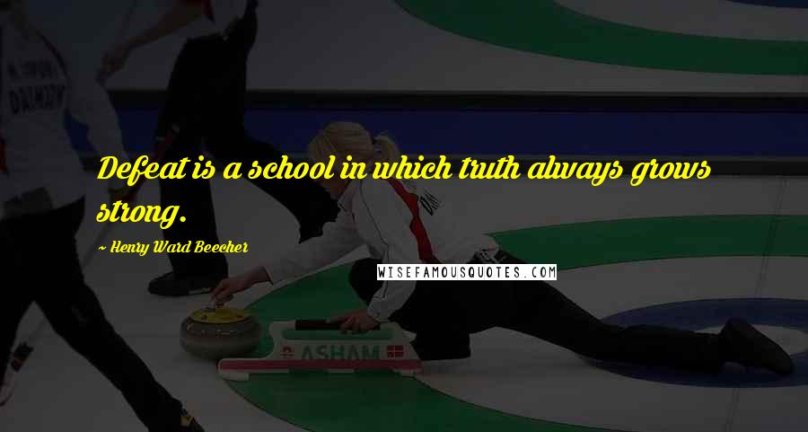 Henry Ward Beecher Quotes: Defeat is a school in which truth always grows strong.