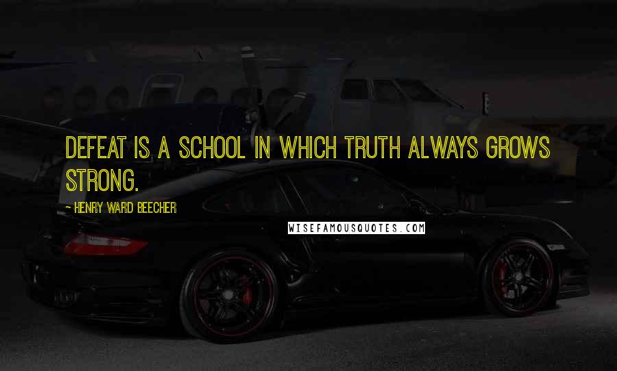 Henry Ward Beecher Quotes: Defeat is a school in which truth always grows strong.