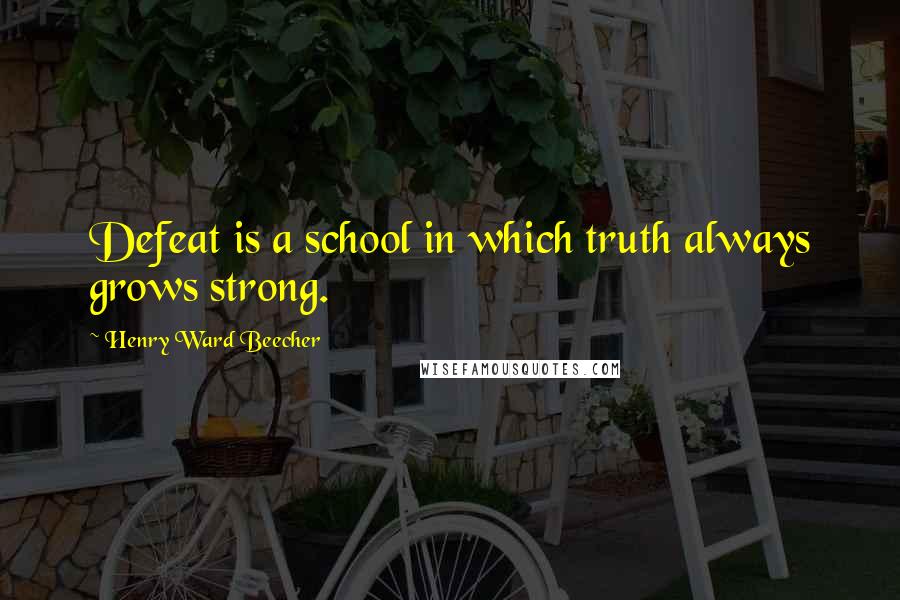 Henry Ward Beecher Quotes: Defeat is a school in which truth always grows strong.