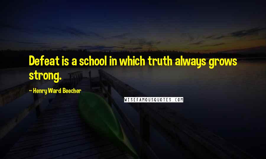 Henry Ward Beecher Quotes: Defeat is a school in which truth always grows strong.