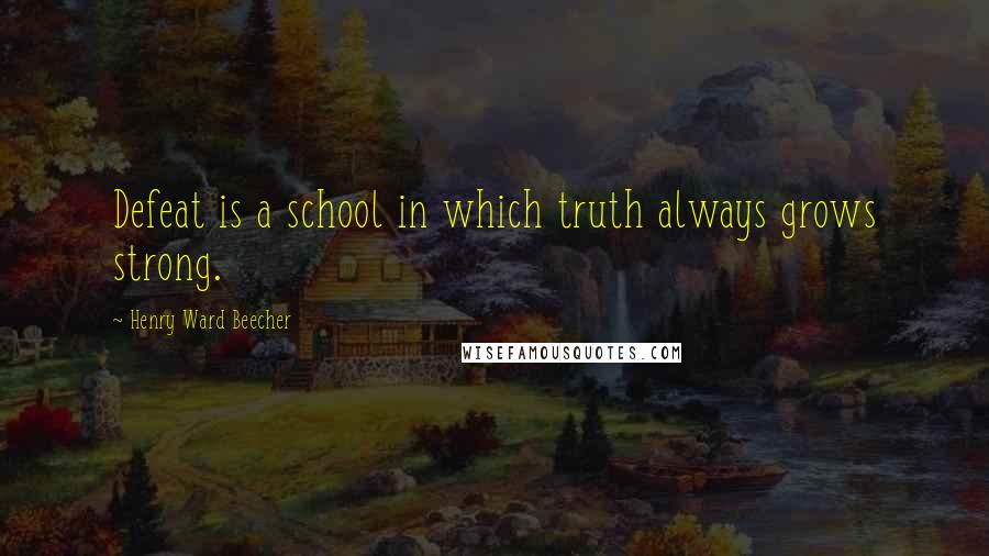 Henry Ward Beecher Quotes: Defeat is a school in which truth always grows strong.