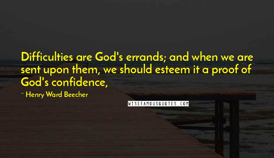 Henry Ward Beecher Quotes: Difficulties are God's errands; and when we are sent upon them, we should esteem it a proof of God's confidence,