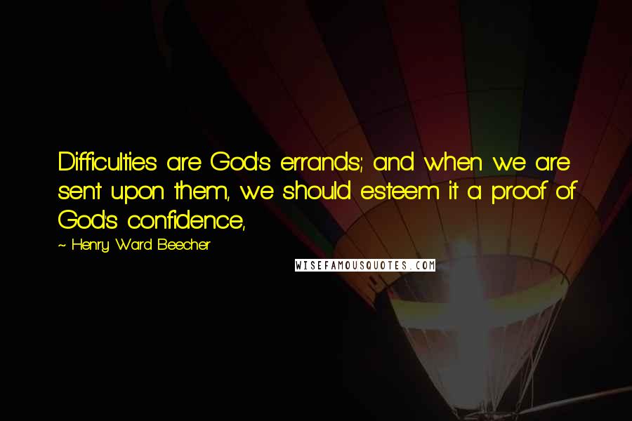 Henry Ward Beecher Quotes: Difficulties are God's errands; and when we are sent upon them, we should esteem it a proof of God's confidence,