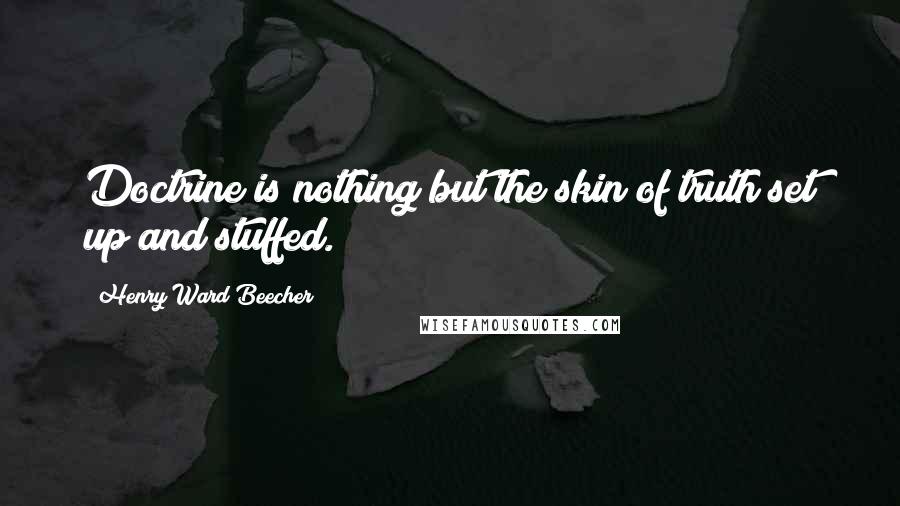 Henry Ward Beecher Quotes: Doctrine is nothing but the skin of truth set up and stuffed.