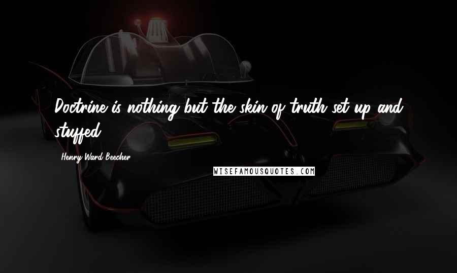 Henry Ward Beecher Quotes: Doctrine is nothing but the skin of truth set up and stuffed.
