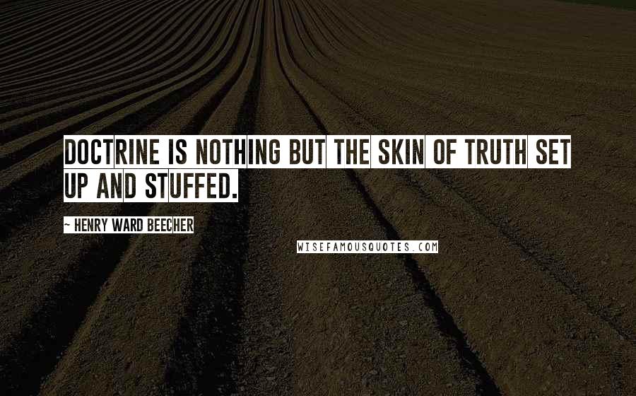 Henry Ward Beecher Quotes: Doctrine is nothing but the skin of truth set up and stuffed.