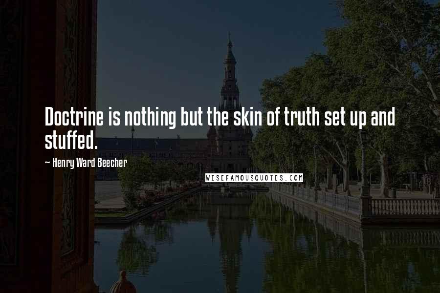 Henry Ward Beecher Quotes: Doctrine is nothing but the skin of truth set up and stuffed.