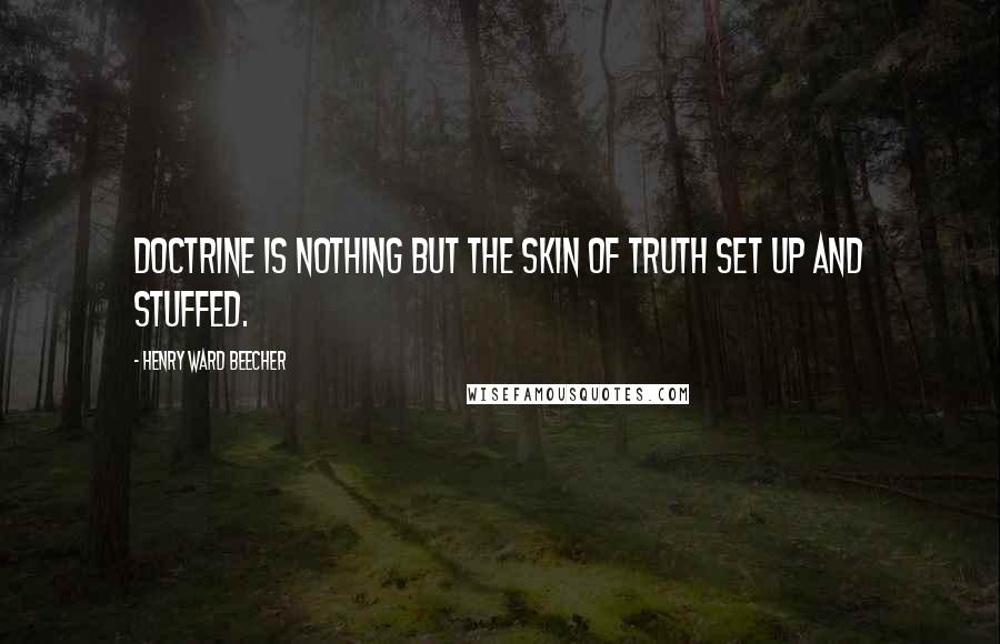 Henry Ward Beecher Quotes: Doctrine is nothing but the skin of truth set up and stuffed.