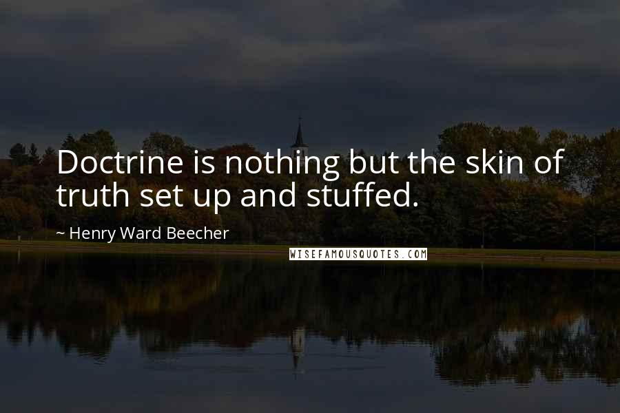 Henry Ward Beecher Quotes: Doctrine is nothing but the skin of truth set up and stuffed.