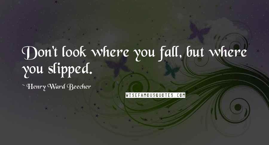 Henry Ward Beecher Quotes: Don't look where you fall, but where you slipped.