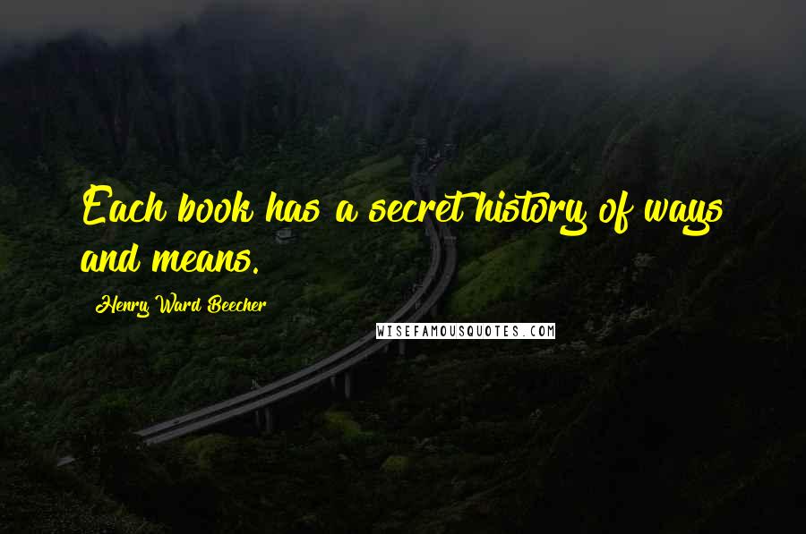 Henry Ward Beecher Quotes: Each book has a secret history of ways and means.