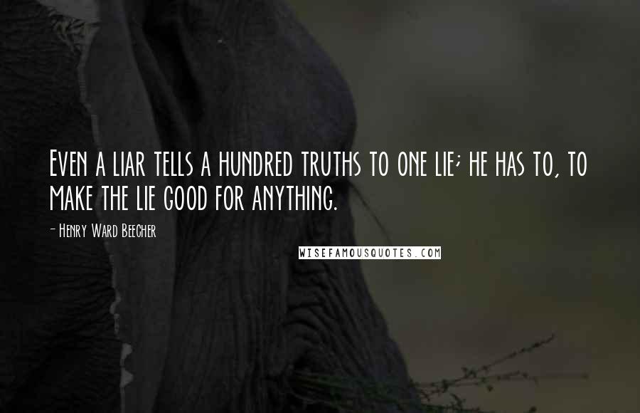 Henry Ward Beecher Quotes: Even a liar tells a hundred truths to one lie; he has to, to make the lie good for anything.