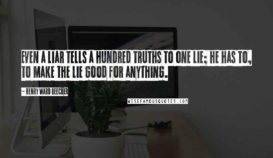 Henry Ward Beecher Quotes: Even a liar tells a hundred truths to one lie; he has to, to make the lie good for anything.