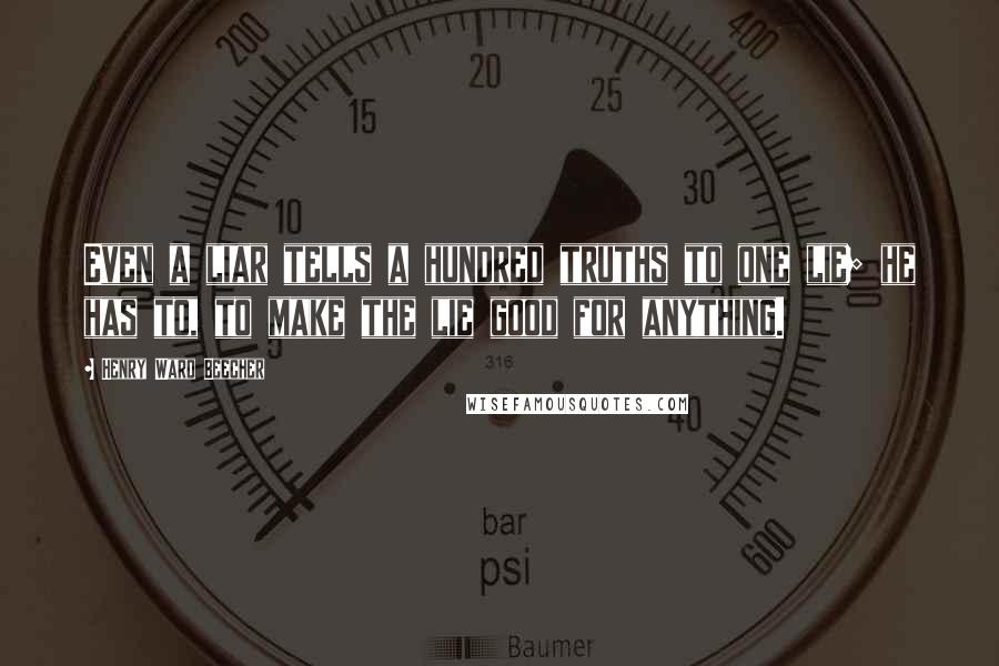 Henry Ward Beecher Quotes: Even a liar tells a hundred truths to one lie; he has to, to make the lie good for anything.