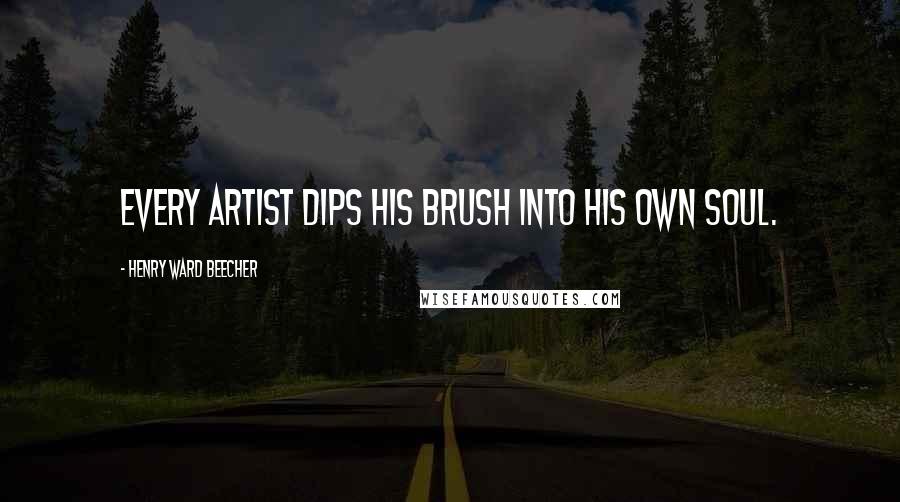 Henry Ward Beecher Quotes: Every artist dips his brush into his own soul.