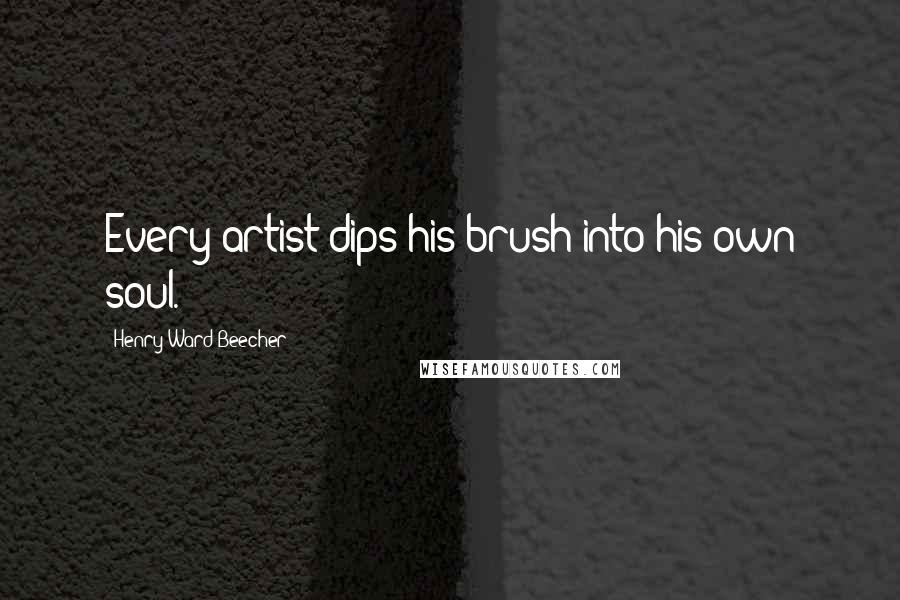 Henry Ward Beecher Quotes: Every artist dips his brush into his own soul.