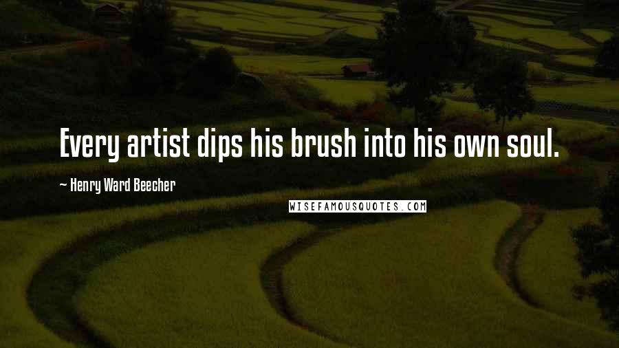 Henry Ward Beecher Quotes: Every artist dips his brush into his own soul.