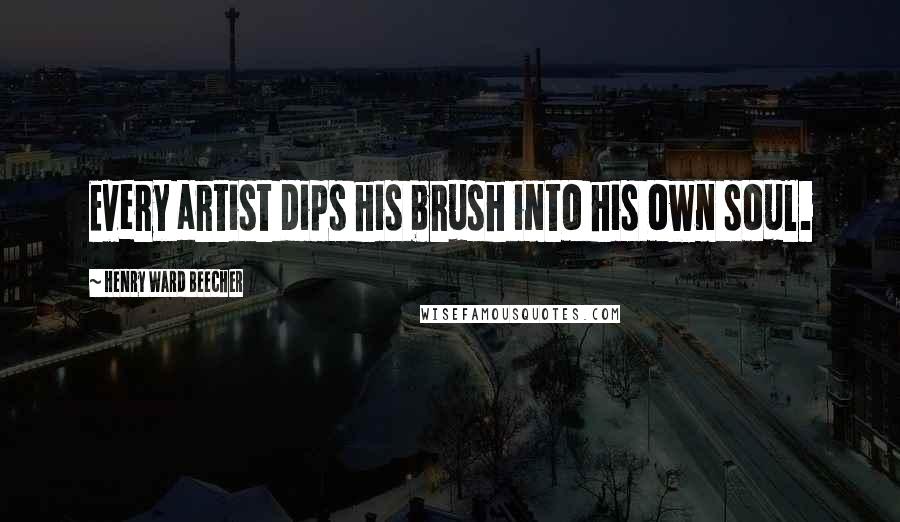 Henry Ward Beecher Quotes: Every artist dips his brush into his own soul.