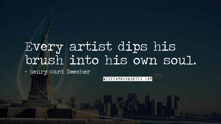 Henry Ward Beecher Quotes: Every artist dips his brush into his own soul.