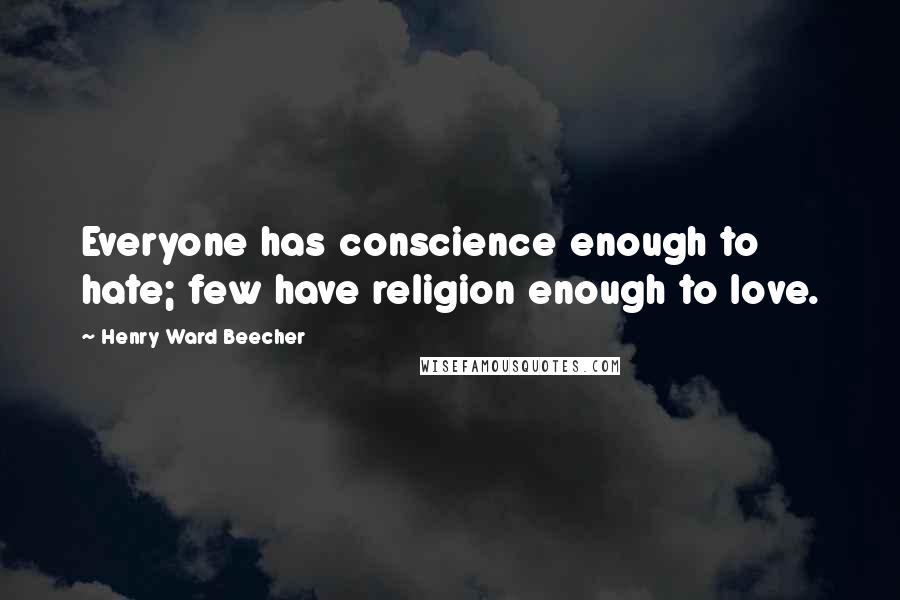 Henry Ward Beecher Quotes: Everyone has conscience enough to hate; few have religion enough to love.