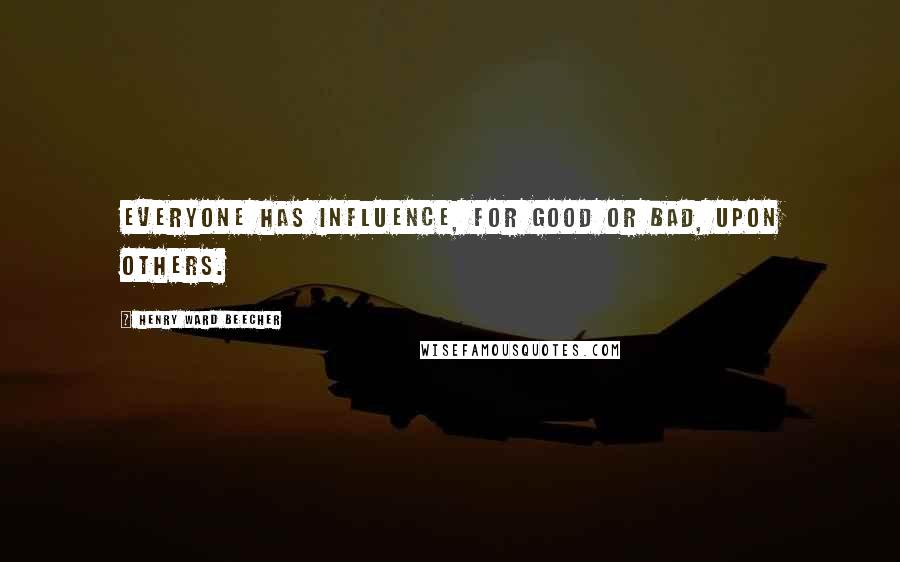 Henry Ward Beecher Quotes: Everyone has influence, for good or bad, upon others.