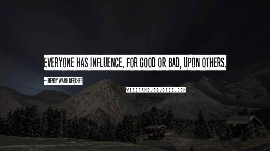 Henry Ward Beecher Quotes: Everyone has influence, for good or bad, upon others.