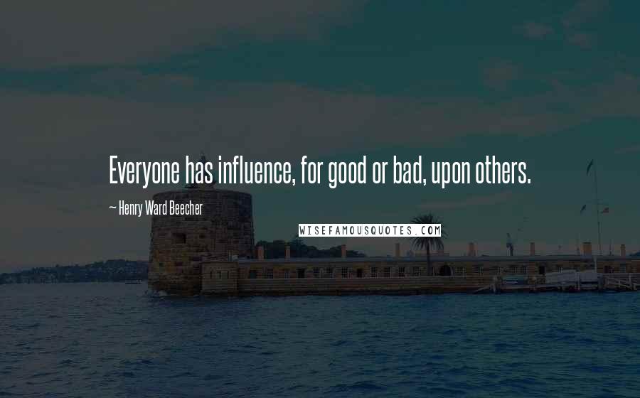 Henry Ward Beecher Quotes: Everyone has influence, for good or bad, upon others.