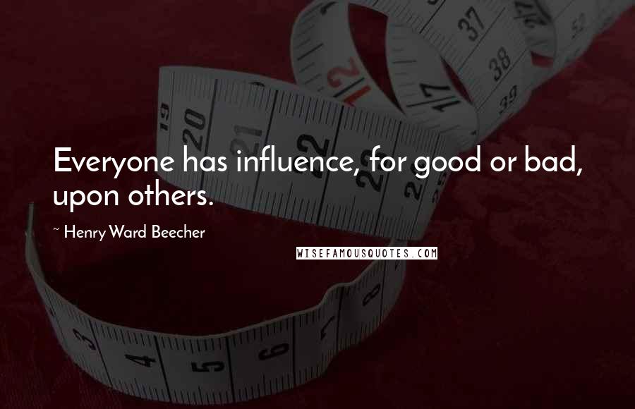 Henry Ward Beecher Quotes: Everyone has influence, for good or bad, upon others.