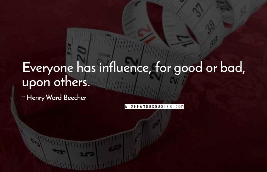 Henry Ward Beecher Quotes: Everyone has influence, for good or bad, upon others.