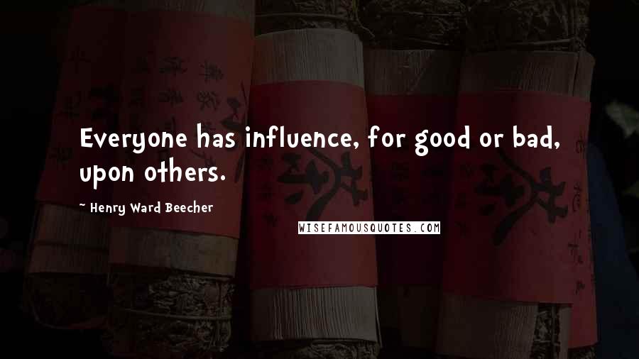 Henry Ward Beecher Quotes: Everyone has influence, for good or bad, upon others.