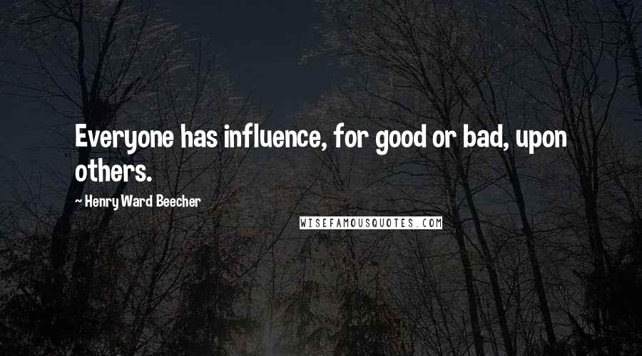 Henry Ward Beecher Quotes: Everyone has influence, for good or bad, upon others.