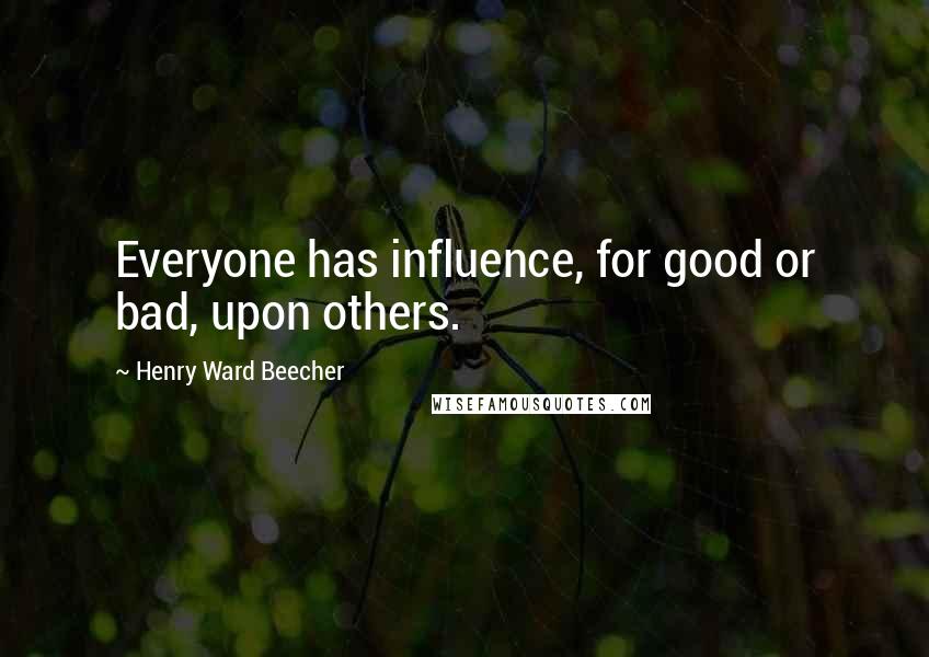 Henry Ward Beecher Quotes: Everyone has influence, for good or bad, upon others.