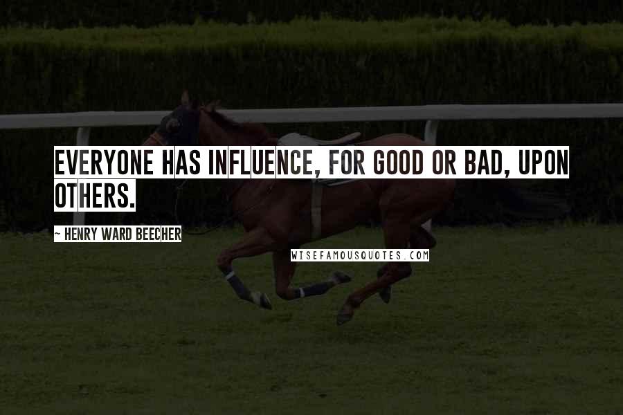 Henry Ward Beecher Quotes: Everyone has influence, for good or bad, upon others.