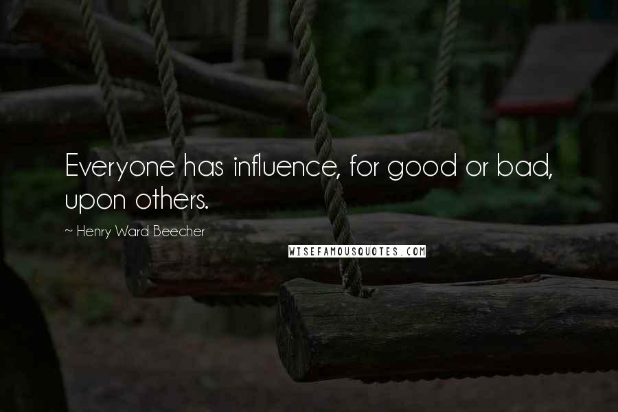 Henry Ward Beecher Quotes: Everyone has influence, for good or bad, upon others.