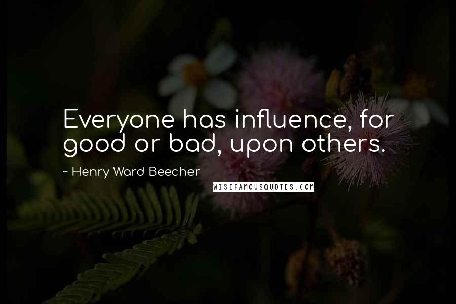 Henry Ward Beecher Quotes: Everyone has influence, for good or bad, upon others.