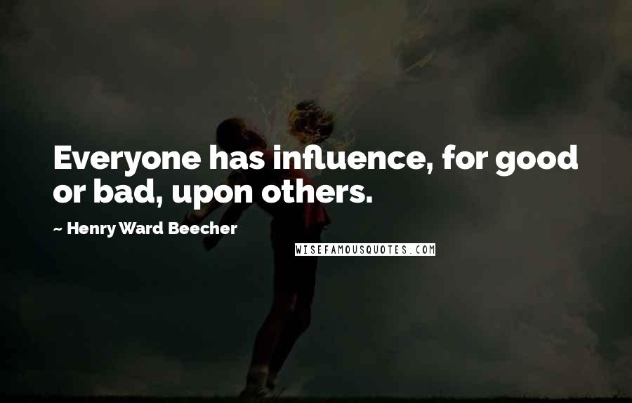 Henry Ward Beecher Quotes: Everyone has influence, for good or bad, upon others.