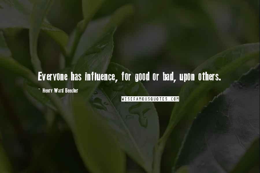 Henry Ward Beecher Quotes: Everyone has influence, for good or bad, upon others.