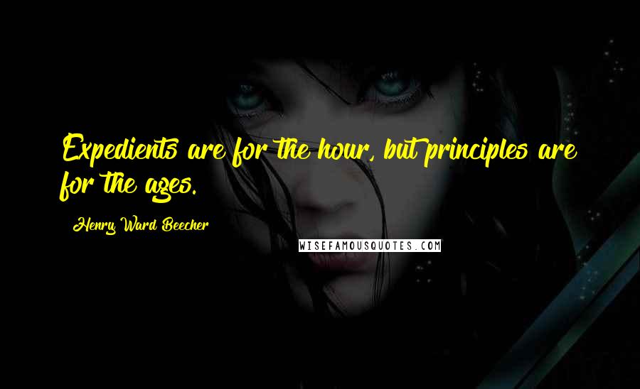 Henry Ward Beecher Quotes: Expedients are for the hour, but principles are for the ages.