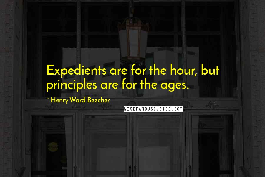 Henry Ward Beecher Quotes: Expedients are for the hour, but principles are for the ages.